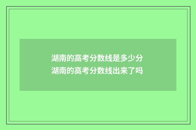 湖南的高考分数线是多少分 湖南的高考分数线出来了吗