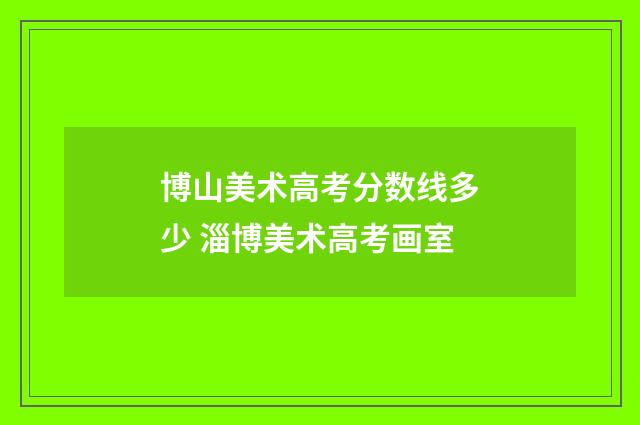 博山美术高考分数线多少 淄博美术高考画室