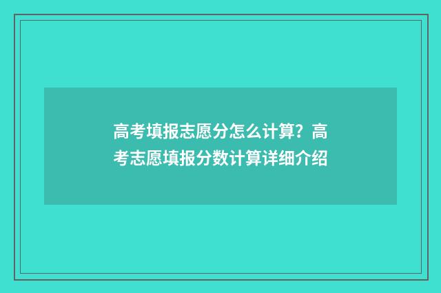 高考填报志愿分怎么计算？高考志愿填报分数计算详细介绍