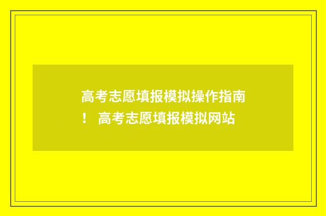高考志愿填报模拟操作指南！ 高考志愿填报模拟网站