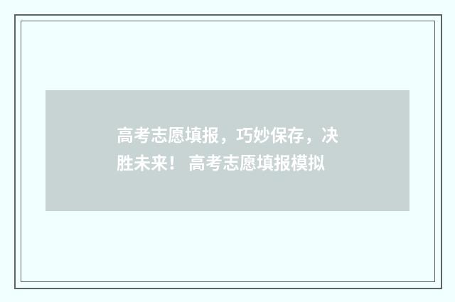高考志愿填报，巧妙保存，决胜未来！ 高考志愿填报模拟