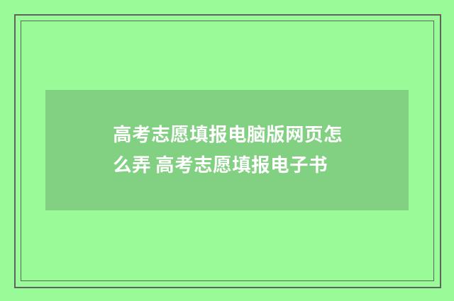 高考志愿填报电脑版网页怎么弄 高考志愿填报电子书