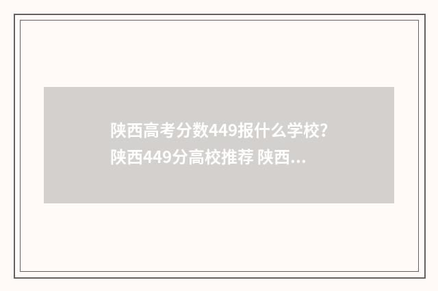 陕西高考分数449报什么学校？陕西449分高校推荐 陕西高考分数449报什么学校