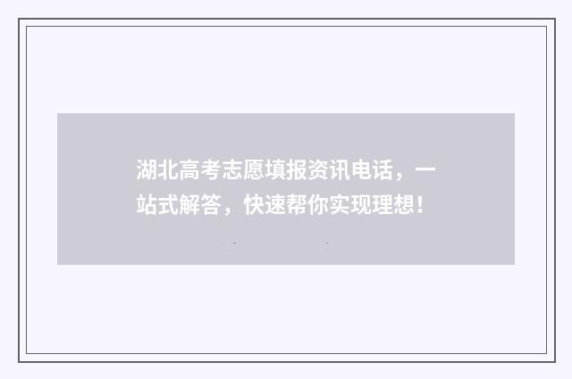 湖北高考志愿填报资讯电话，一站式解答，快速帮你实现理想！