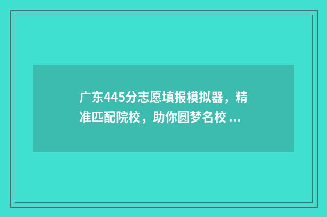 广东445分志愿填报模拟器，精准匹配院校，助你圆梦名校 广东高考分数441