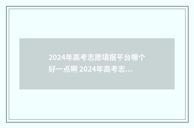 2024年高考志愿填报平台哪个好一点啊 2024年高考志愿填报有新政策