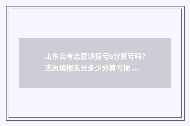 山东高考志愿填报亏6分算亏吗？志愿填报失分多少分算亏损 山东高考志愿填报官网