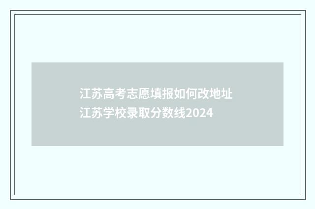 江苏高考志愿填报如何改地址 江苏学校录取分数线2024