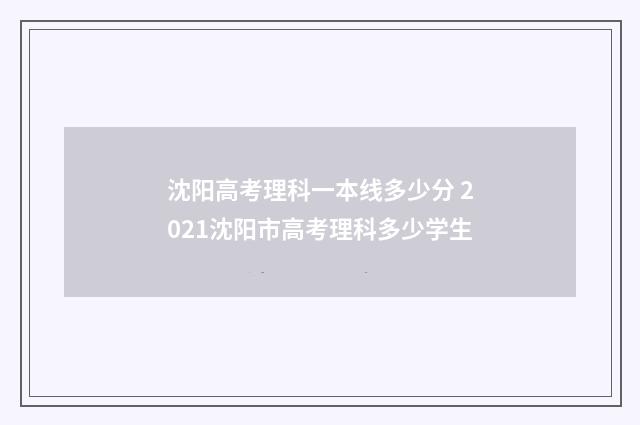 沈阳高考理科一本线多少分 2021沈阳市高考理科多少学生
