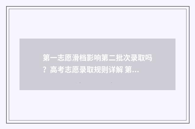 第一志愿滑档影响第二批次录取吗？高考志愿录取规则详解 第一志愿滑档影响后面的志愿吗