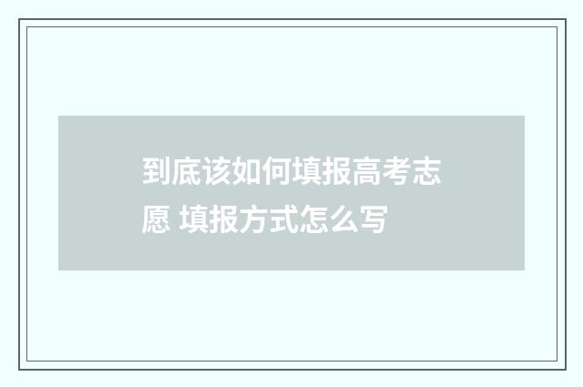 到底该如何填报高考志愿 填报方式怎么写