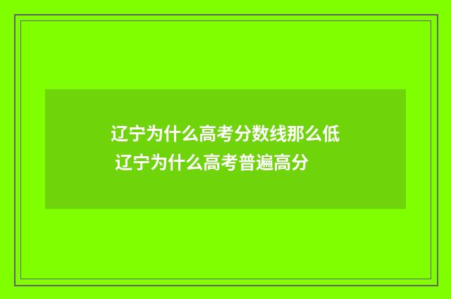 辽宁为什么高考分数线那么低 辽宁为什么高考普遍高分