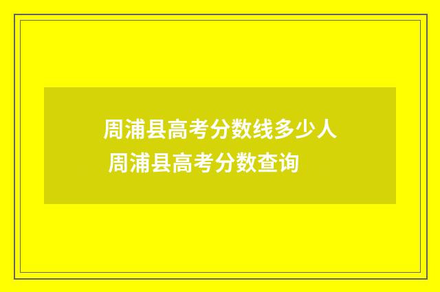 周浦县高考分数线多少人 周浦县高考分数查询