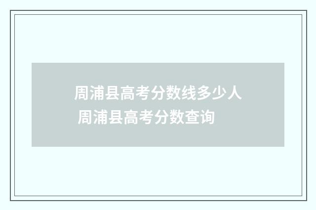 周浦县高考分数线多少人 周浦县高考分数查询