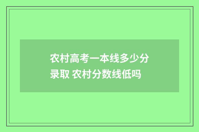 农村高考一本线多少分录取 农村分数线低吗