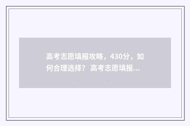 高考志愿填报攻略，430分，如何合理选择？ 高考志愿填报攻略word 本文目录