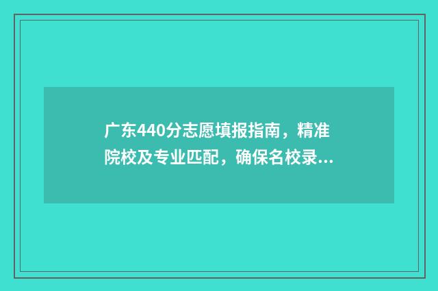 广东440分志愿填报指南，精准院校及专业匹配，确保名校录取 广东高考分数440可以入什么大学