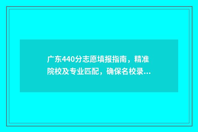 广东440分志愿填报指南，精准院校及专业匹配，确保名校录取 广东高考分数440可以入什么大学