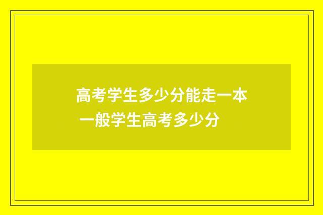 高考学生多少分能走一本 一般学生高考多少分