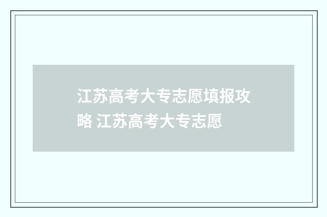 江苏高考大专志愿填报攻略 江苏高考大专志愿