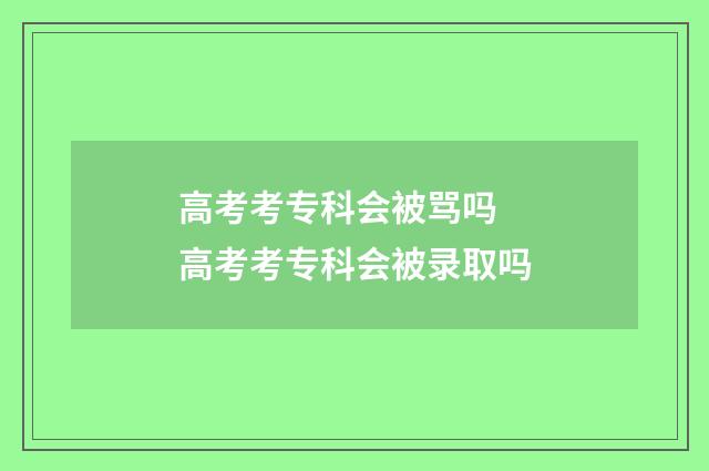 高考考专科会被骂吗 高考考专科会被录取吗