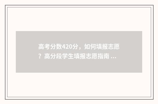 高考分数420分，如何填报志愿？高分段学生填报志愿指南 高考分数420分左右的大学