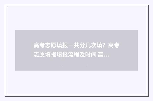 高考志愿填报一共分几次填？高考志愿填报填报流程及时间 高考志愿填报在哪个网站填报