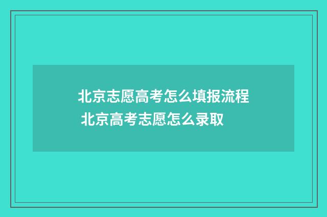 北京志愿高考怎么填报流程 北京高考志愿怎么录取