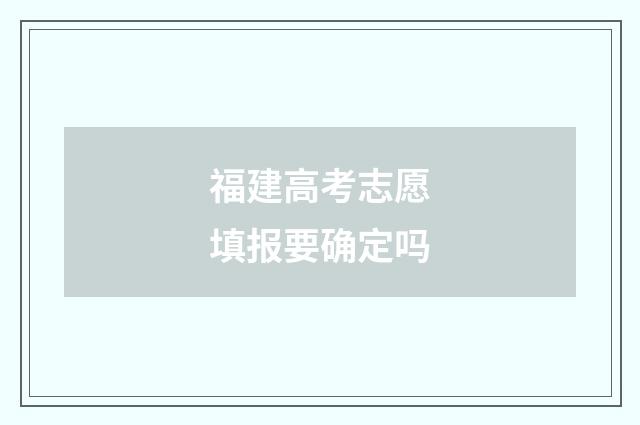 福建高考志愿填报要确定吗