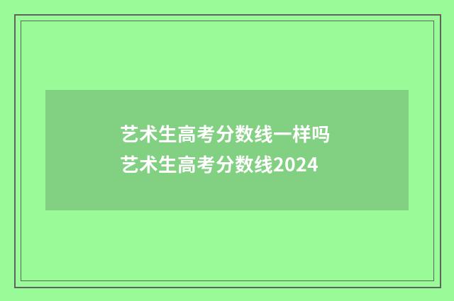 艺术生高考分数线一样吗 艺术生高考分数线2024