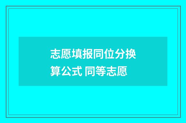 志愿填报同位分换算公式 同等志愿