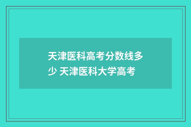 天津医科高考分数线多少 天津医科大学高考
