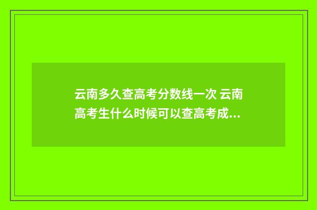 云南多久查高考分数线一次 云南高考生什么时候可以查高考成绩