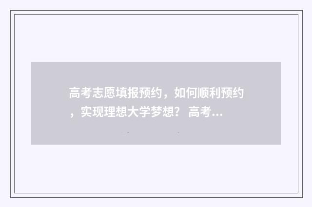 高考志愿填报预约，如何顺利预约，实现理想大学梦想？ 高考志愿填报预科班怎么填