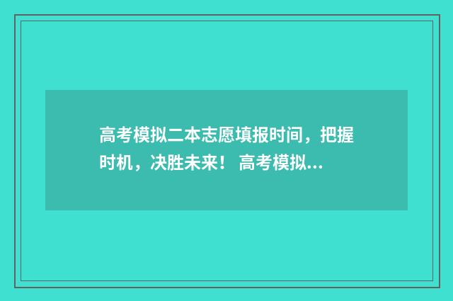 高考模拟二本志愿填报时间，把握时机，决胜未来！ 高考模拟二本志愿怎么填