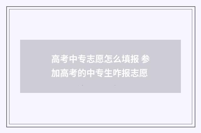 高考中专志愿怎么填报 参加高考的中专生咋报志愿