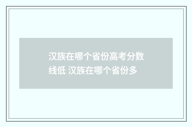 汉族在哪个省份高考分数线低 汉族在哪个省份多