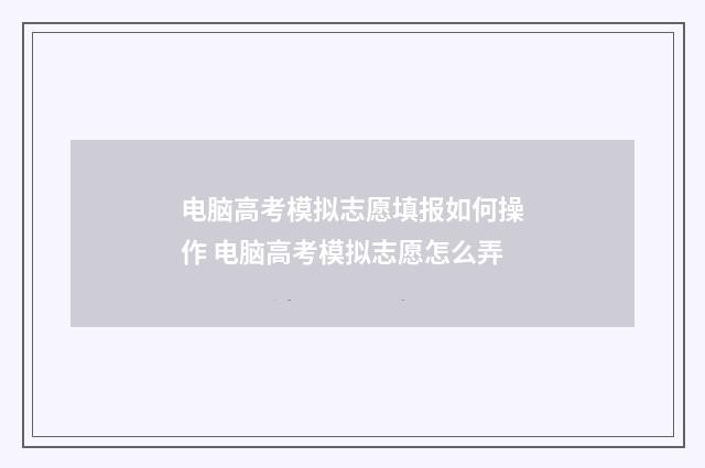 电脑高考模拟志愿填报如何操作 电脑高考模拟志愿怎么弄