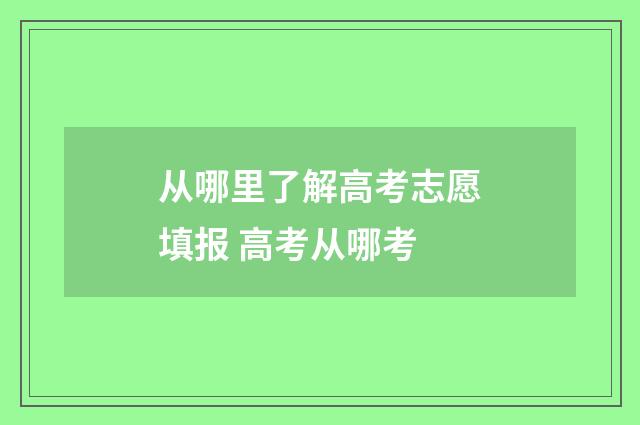 从哪里了解高考志愿填报 高考从哪考