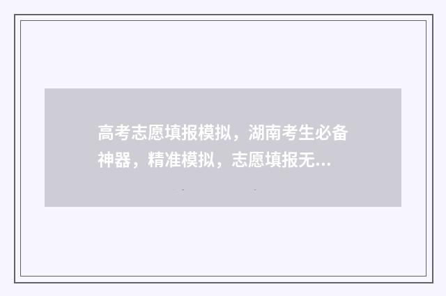 高考志愿填报模拟，湖南考生必备神器，精准模拟，志愿填报无忧 高考志愿填报模板