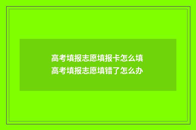 高考填报志愿填报卡怎么填 高考填报志愿填错了怎么办