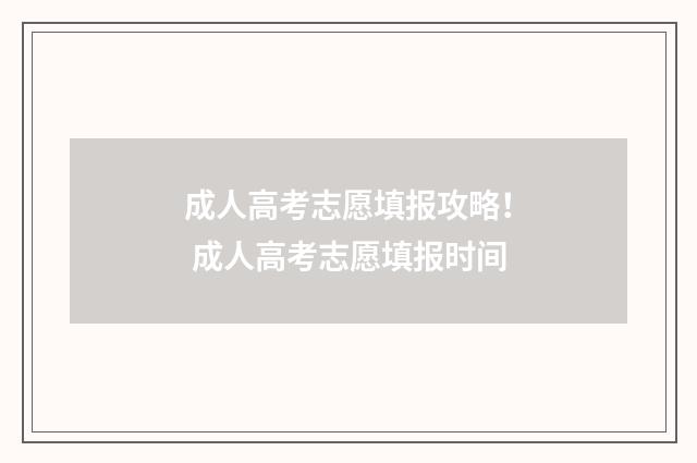 成人高考志愿填报攻略！ 成人高考志愿填报时间
