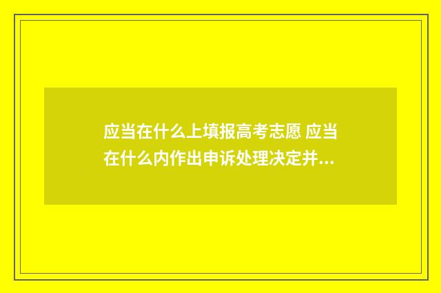 应当在什么上填报高考志愿 应当在什么内作出申诉处理决定并以书面形式