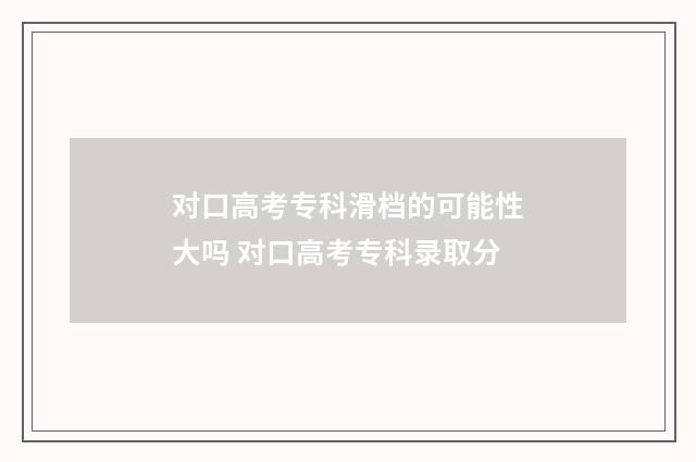 对口高考专科滑档的可能性大吗 对口高考专科录取分