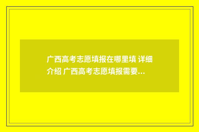 广西高考志愿填报在哪里填 详细介绍 广西高考志愿填报需要锁定吗