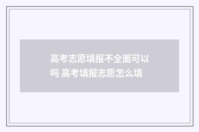 高考志愿填报不全面可以吗 高考填报志愿怎么填