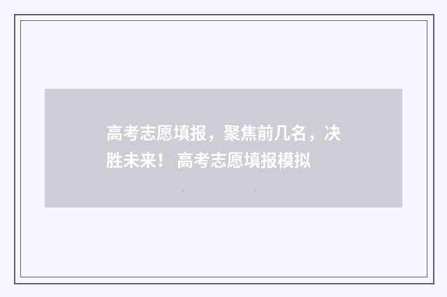 高考志愿填报，聚焦前几名，决胜未来！ 高考志愿填报模拟
