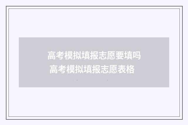 高考模拟填报志愿要填吗 高考模拟填报志愿表格