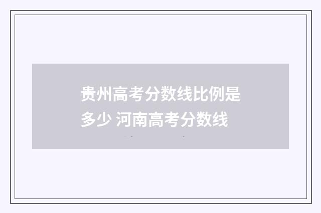 贵州高考分数线比例是多少 河南高考分数线