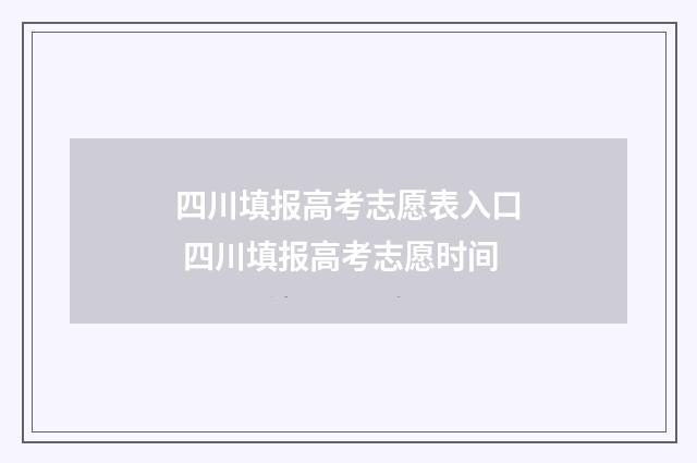 四川填报高考志愿表入口 四川填报高考志愿时间